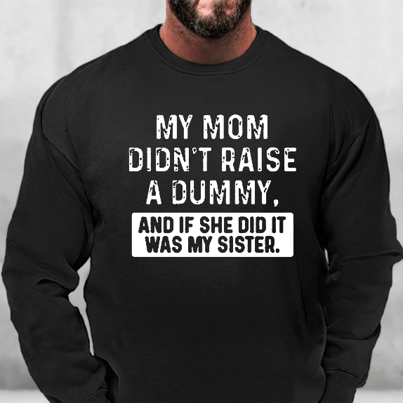 My Mom Didn't Raise A Dummy And If She Did It Was My Sister Funny Sweatshirt