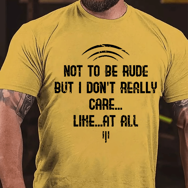 Not To Be Rude But I Don't Really Care Like At All Cotton T-shirt