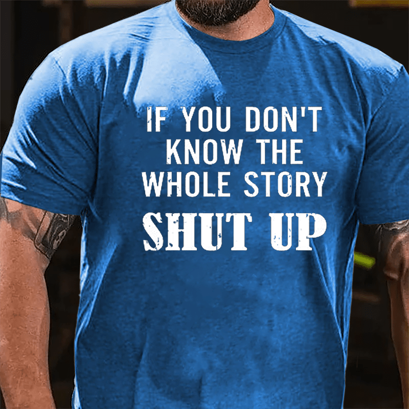 If You Don't Know The Whole Story Shut Up Cotton T-shirt