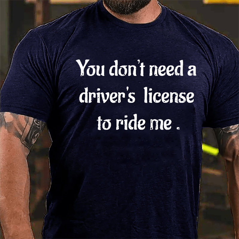 You Don't Need A Driver's License To Ride Me Cotton T-shirt