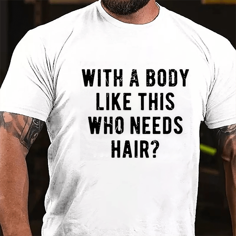 With A Body Like This Who Needs Hair Cotton T-shirt