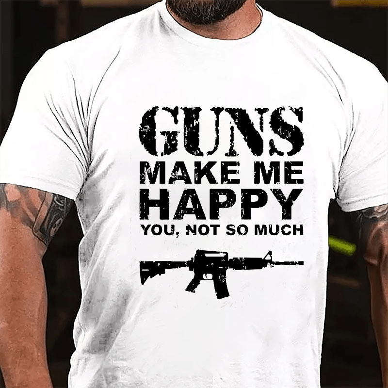 Guns Make Me Happy, You, Not So Much Cotton T-shirt