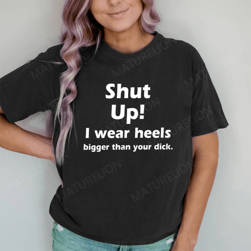 Maturelion Shut Up. I Wear Heels Bigger Than Your Dick DTG Printing Washed Cotton T-Shirt