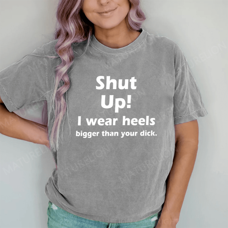 Maturelion Shut Up. I Wear Heels Bigger Than Your Dick DTG Printing Washed Cotton T-Shirt