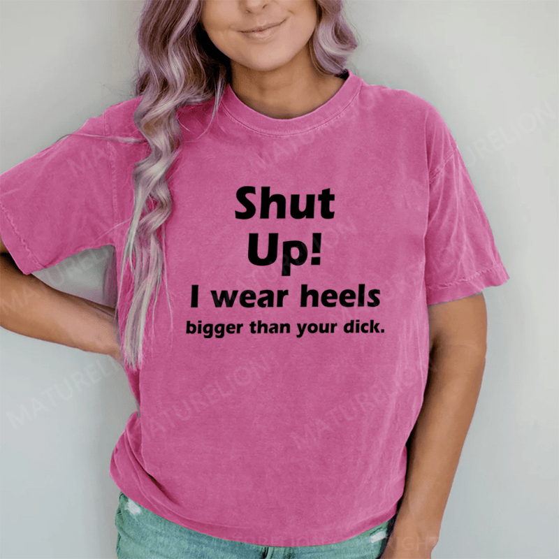 Maturelion Shut Up. I Wear Heels Bigger Than Your Dick DTG Printing Washed Cotton T-Shirt