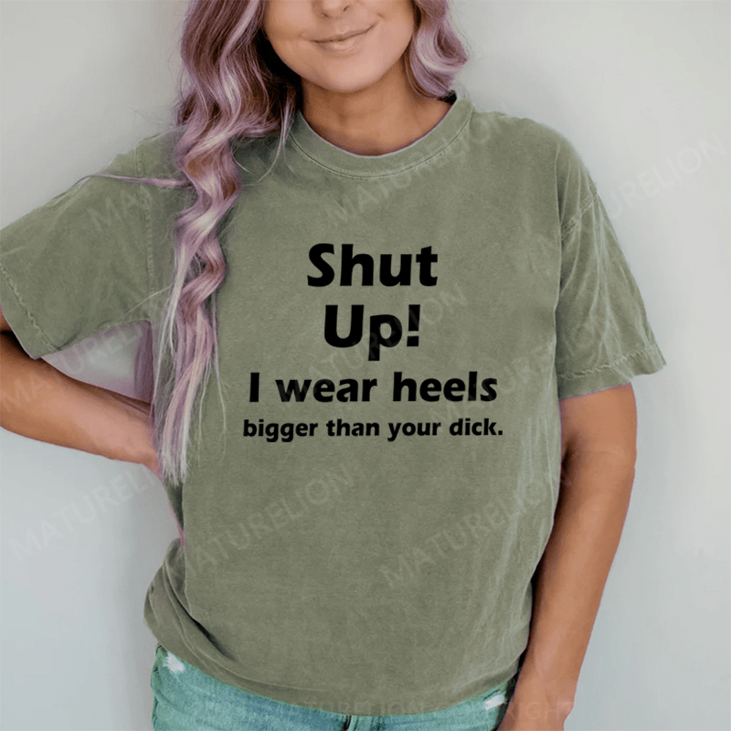 Maturelion Shut Up. I Wear Heels Bigger Than Your Dick DTG Printing Washed Cotton T-Shirt