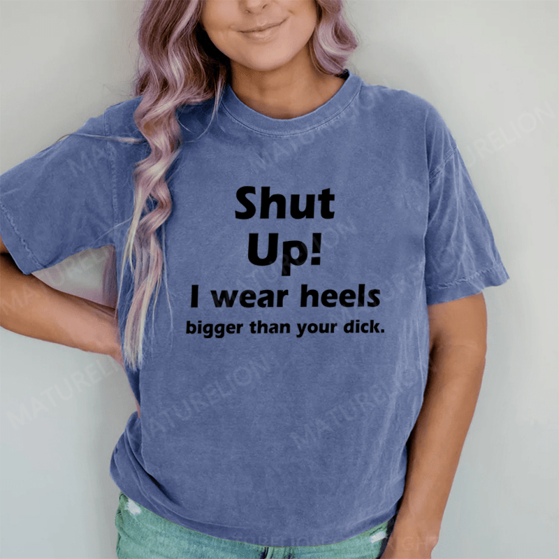 Maturelion Shut Up. I Wear Heels Bigger Than Your Dick DTG Printing Washed Cotton T-Shirt