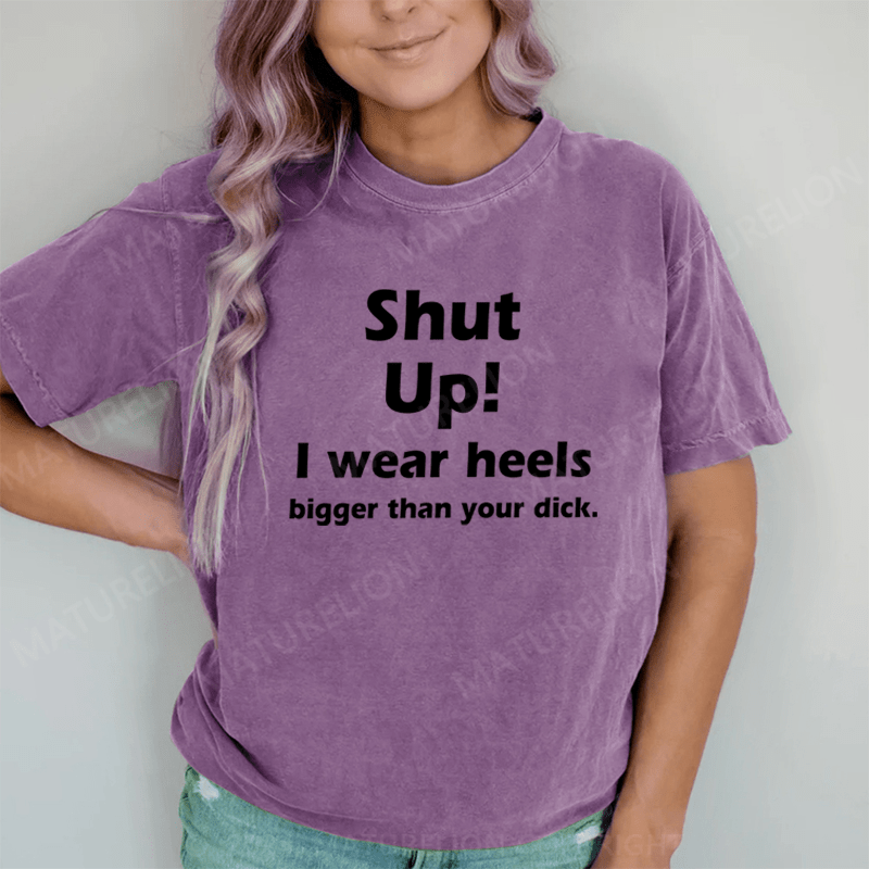 Maturelion Shut Up. I Wear Heels Bigger Than Your Dick DTG Printing Washed Cotton T-Shirt