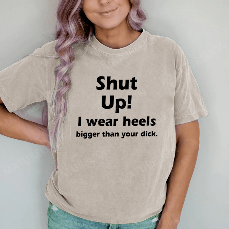 Maturelion Shut Up. I Wear Heels Bigger Than Your Dick DTG Printing Washed Cotton T-Shirt