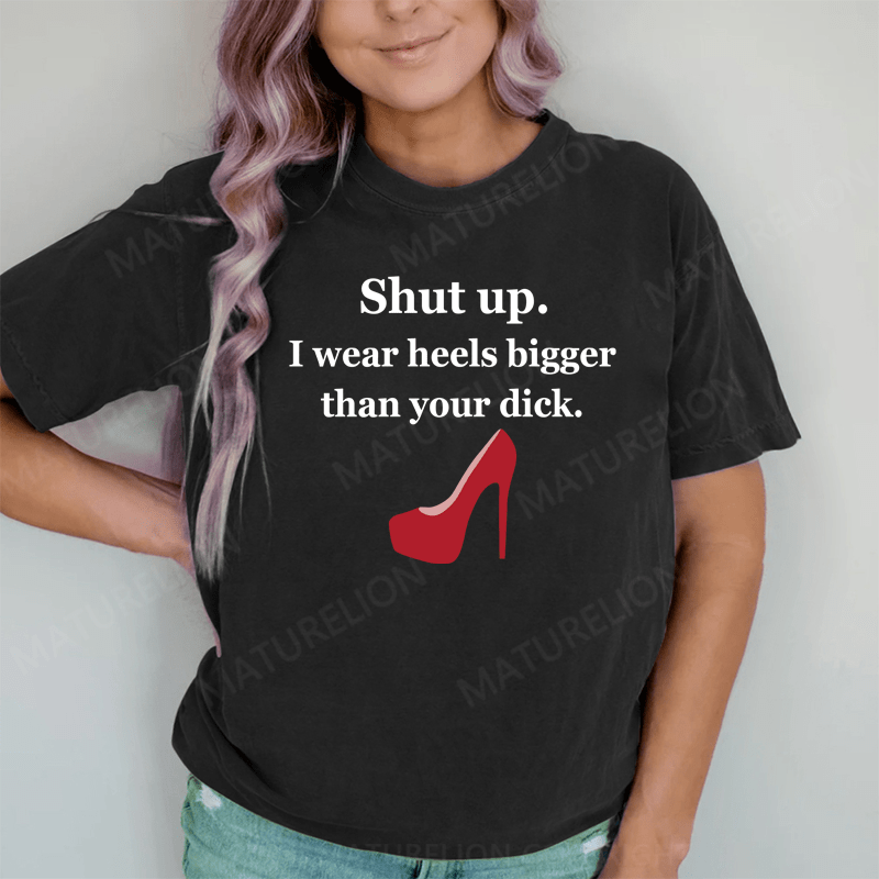 Maturelion Shut Up. I Wear Heels Bigger Than Your Dick DTG Printing Washed Cotton T-Shirt