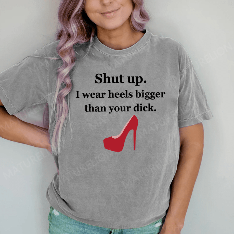 Maturelion Shut Up. I Wear Heels Bigger Than Your Dick DTG Printing Washed Cotton T-Shirt