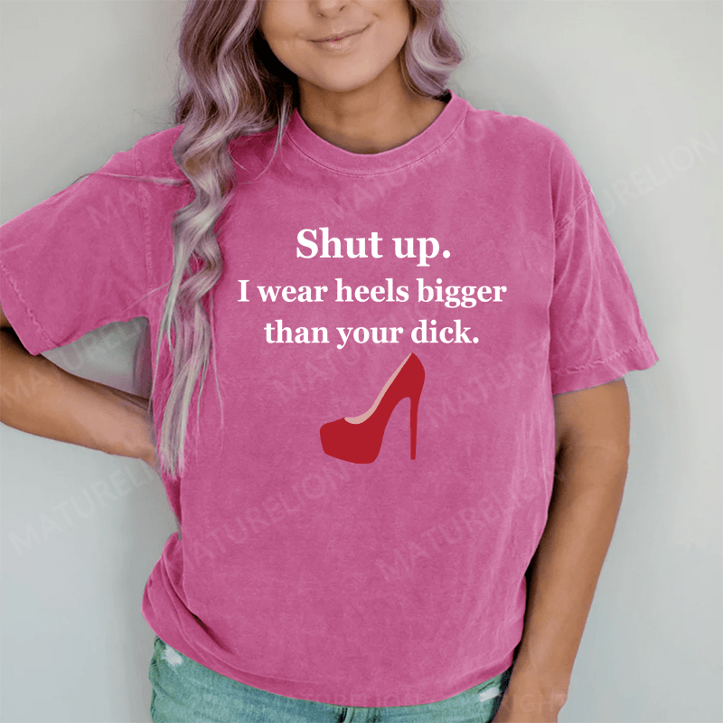 Maturelion Shut Up. I Wear Heels Bigger Than Your Dick DTG Printing Washed Cotton T-Shirt