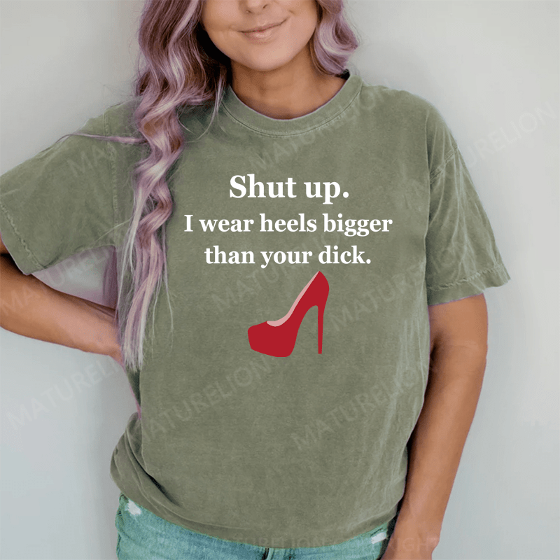 Maturelion Shut Up. I Wear Heels Bigger Than Your Dick DTG Printing Washed Cotton T-Shirt