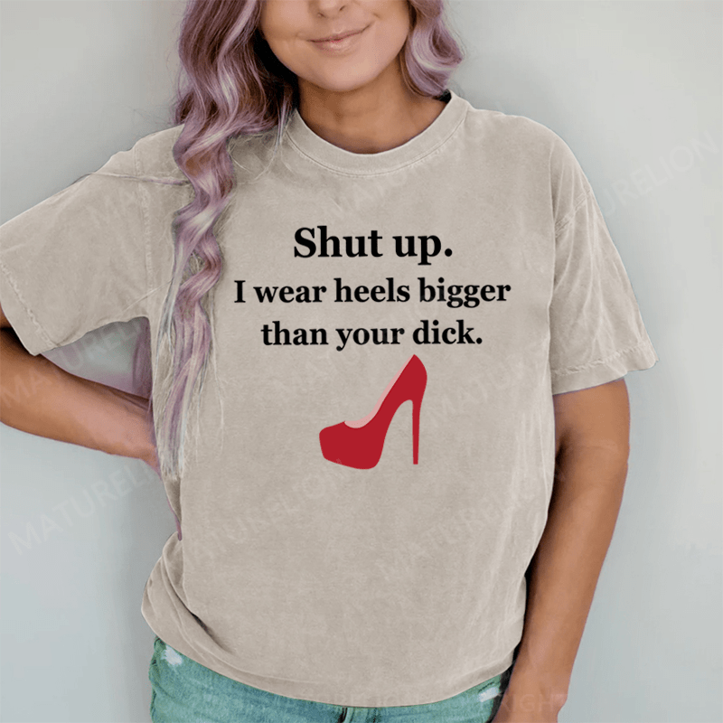 Maturelion Shut Up. I Wear Heels Bigger Than Your Dick DTG Printing Washed Cotton T-Shirt