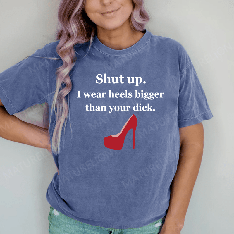 Maturelion Shut Up. I Wear Heels Bigger Than Your Dick DTG Printing Washed Cotton T-Shirt