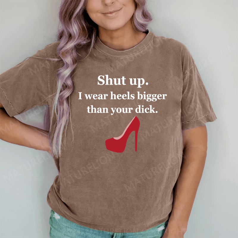 Maturelion Shut Up. I Wear Heels Bigger Than Your Dick DTG Printing Washed Cotton T-Shirt