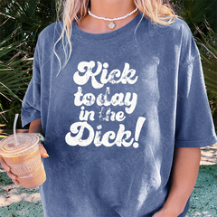 Maturelion Kick Today In The Dick DTG Printing Washed Cotton T-Shirt