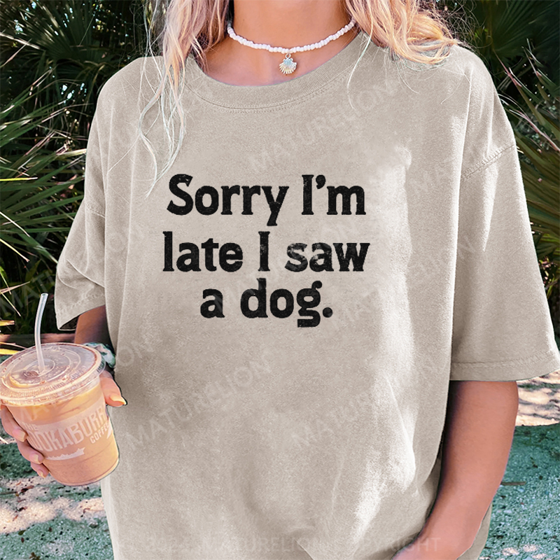 Maturelion Sorry I'm Late I Saw A Dog DTG Printing Washed Cotton T-Shirt