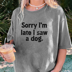 Maturelion Sorry I'm Late I Saw A Dog DTG Printing Washed Cotton T-Shirt