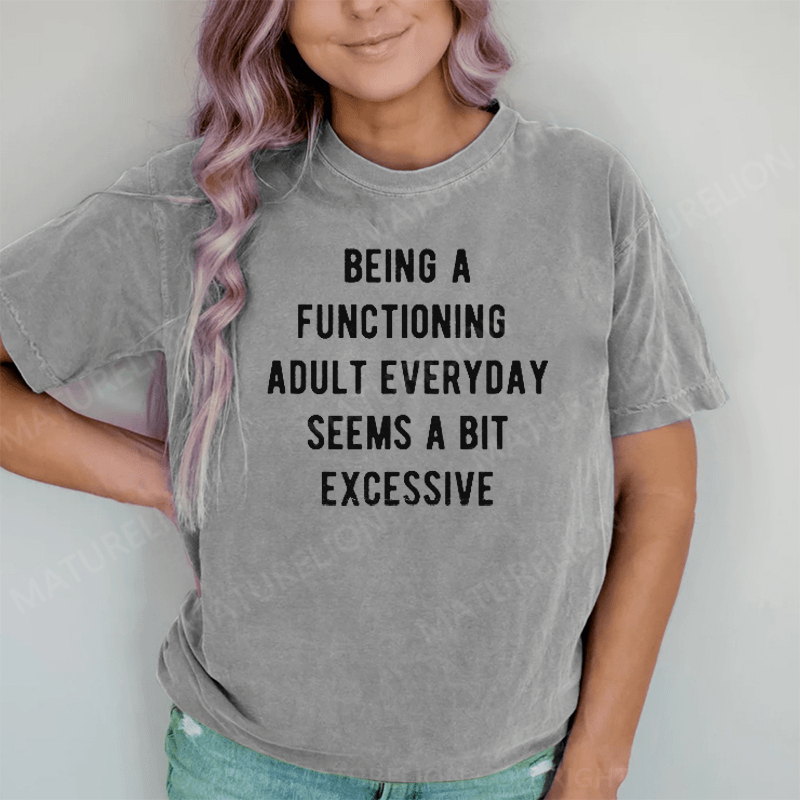 Maturelion Being A Functioning Adult Everyday Seems A Bit Excessive DTG Printing Washed Cotton T-Shirt