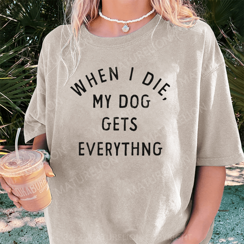 Maturelion When I Die My Dog Gets Everything DTG Printing Washed Cotton T-Shirt