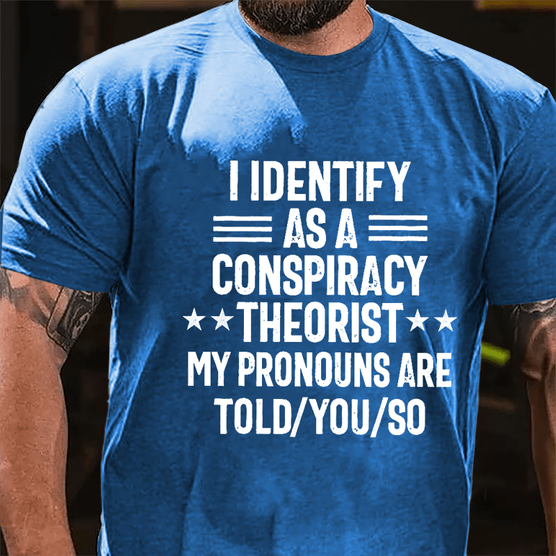 I Identify As A Conspiracy Theorist My Pronouns Are Told You So Cotton T-shirt