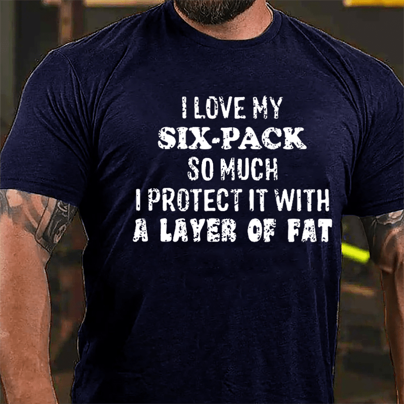 I Love My Six-pack So Much I Protect It With A Layer Of Fat Humorous Cotton T-shirt