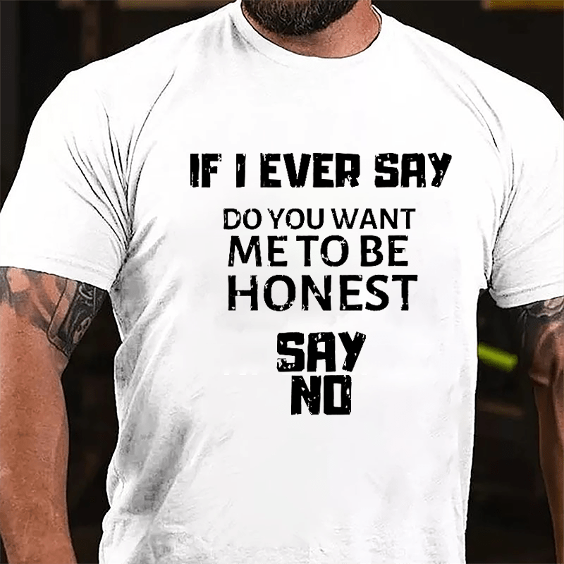 If I Ever Say Do You Want Me To Be Honest Say No Cotton T-shirt