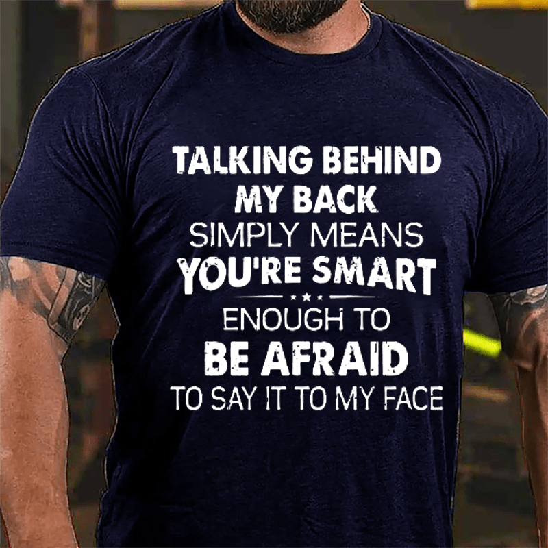 Talking Behind My Back Simply Means You're Smart Enough To Be Afraid To Say It To My Face Sarcastic Cotton T-shirt