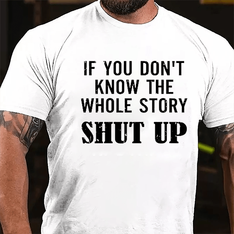 If You Don't Know The Whole Story Shut Up Cotton T-shirt