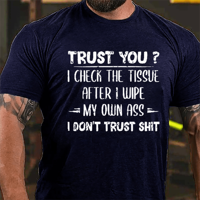 Trust You? I Checked The Tissue After I Wipe My Own Ass I Don't Trust Shit Funny Cotton T-shirt