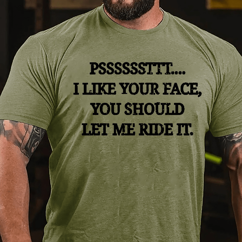 PSSSSSSTTT I Like Your Face You Should Let Me Ride It Cotton T-shirt