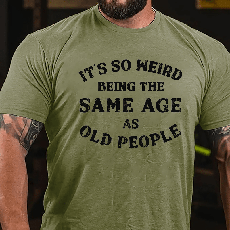 It's So Weird Being The Same Age Of Old People Cotton T-shirt