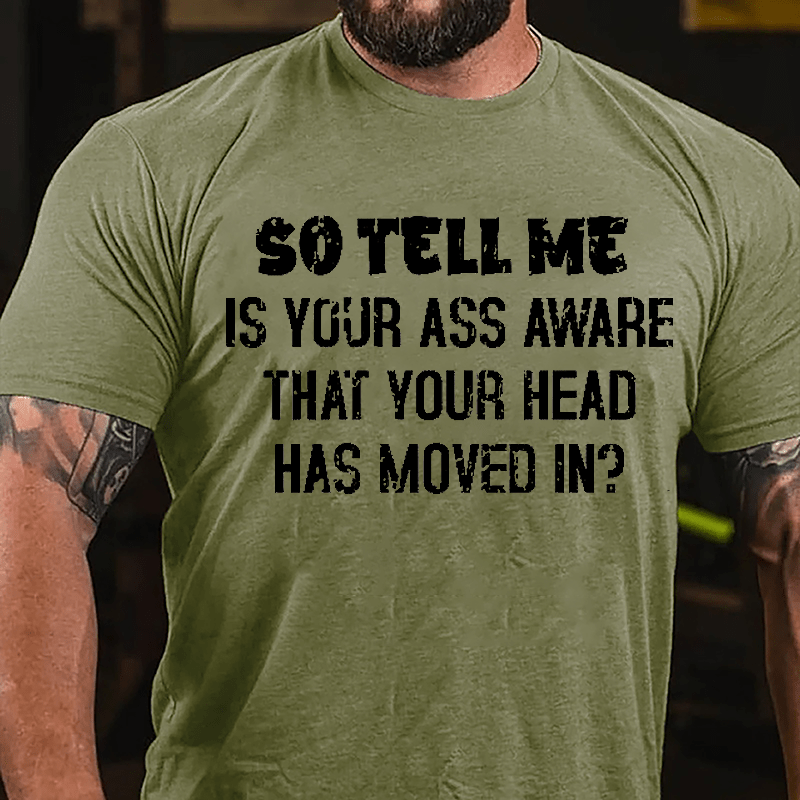 So Tell Me Is Your Ass Aware That Your Head Has Moved In Funny Sarcastic Cotton T-shirt