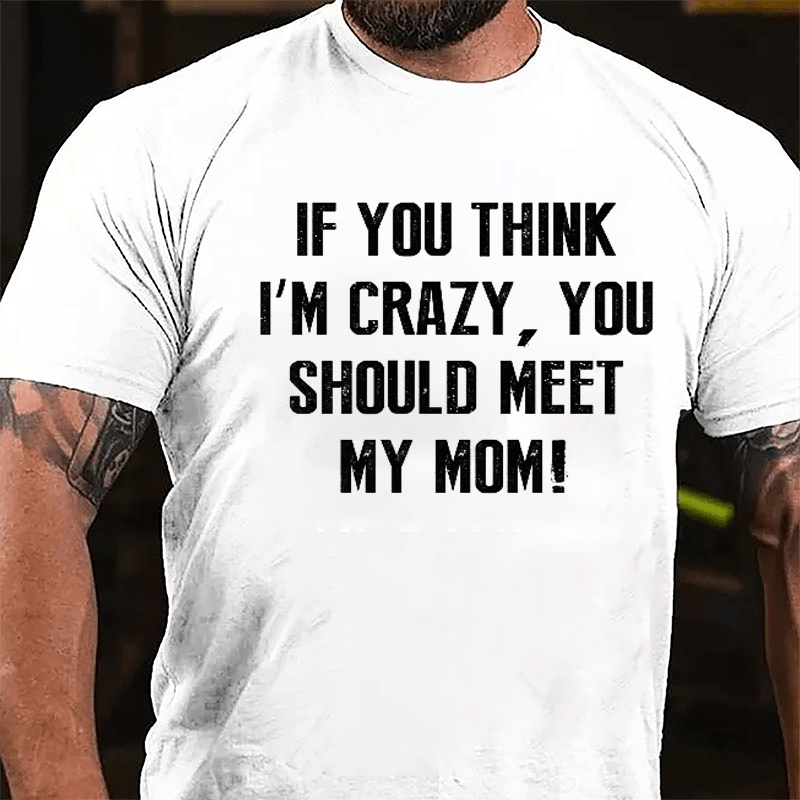 If You Think I'm Crazy You Should Meet My Mom Cotton T-shirt