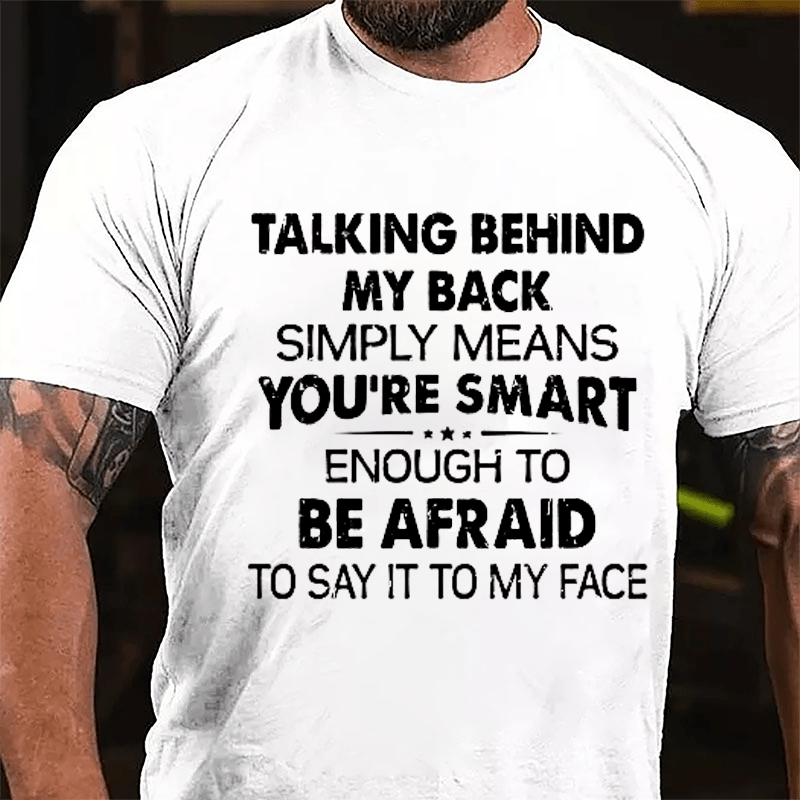 Talking Behind My Back Simply Means You're Smart Enough To Be Afraid To Say It To My Face Sarcastic Cotton T-shirt