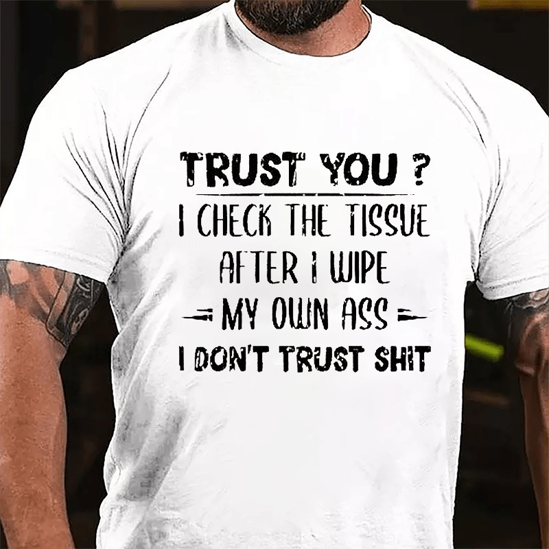 Trust You? I Checked The Tissue After I Wipe My Own Ass I Don't Trust Shit Funny Cotton T-shirt