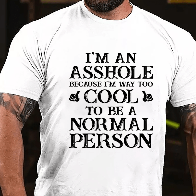 I'm An Asshole Because I'm Way Too Cool To Be A Normal Person Cotton T-shirt