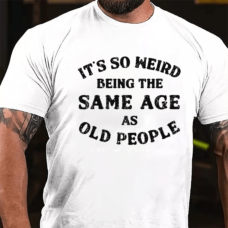 It's So Weird Being The Same Age Of Old People Cotton T-shirt