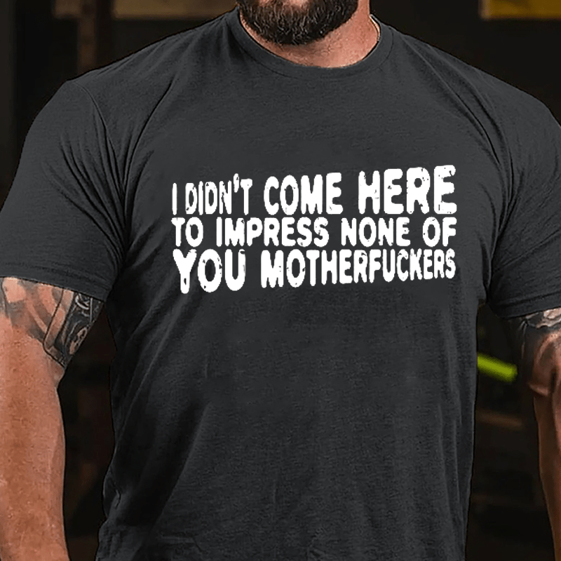 I Didn't Come Here To Impress None Of You Motherfuckers Cotton T-shirt