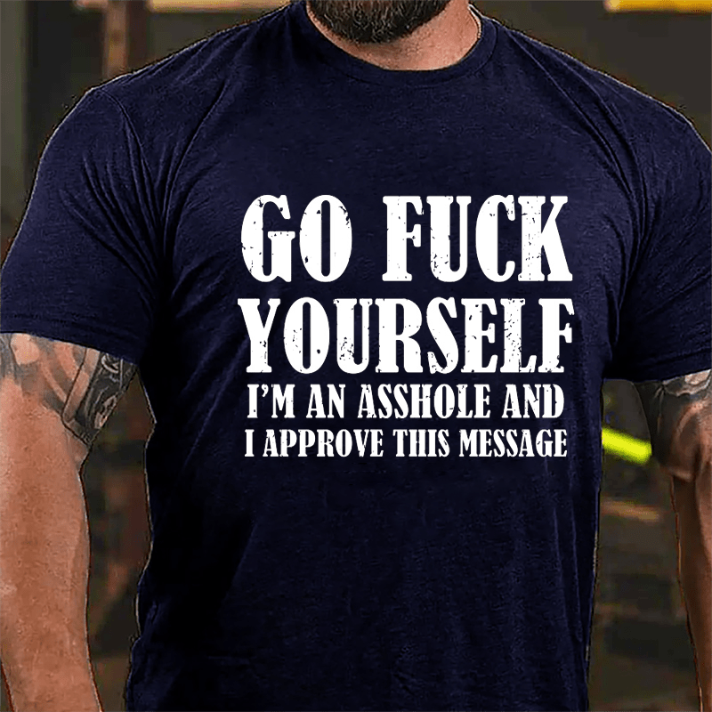 Go Fuck Yourself I'm An Asshole And I Approve This Message Cotton T-shirt