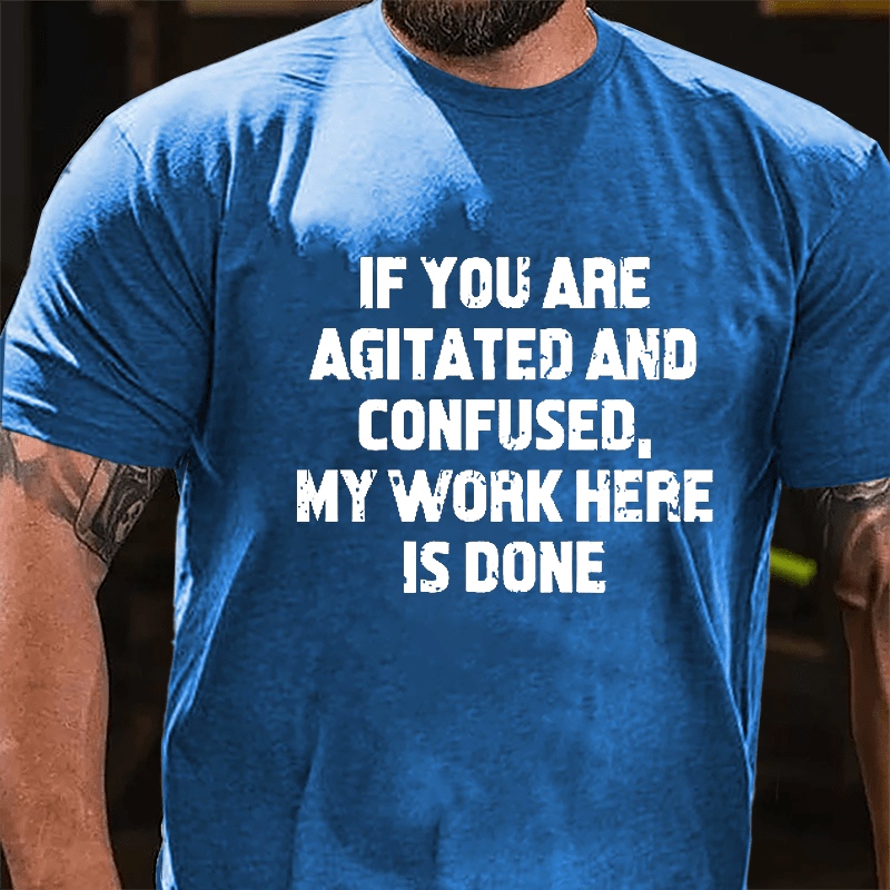 If You Are Agitated And Confused My Work Here Is Done Cotton T-shirt