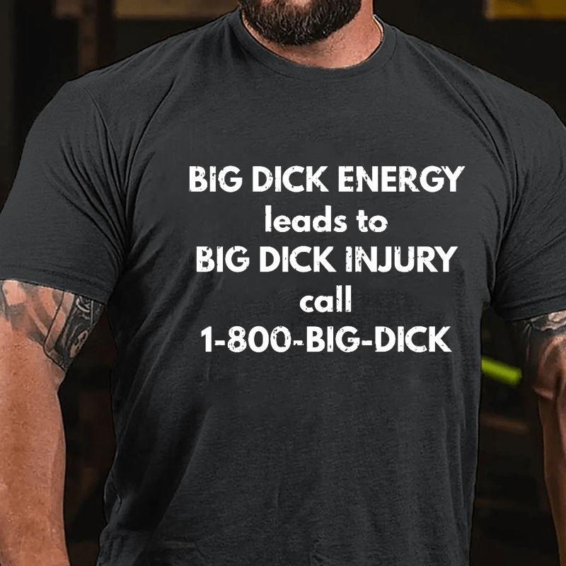 Big Dick Energy Leads To Big Dick Injury Call 1-800-Big-Dick Cotton T-shirt