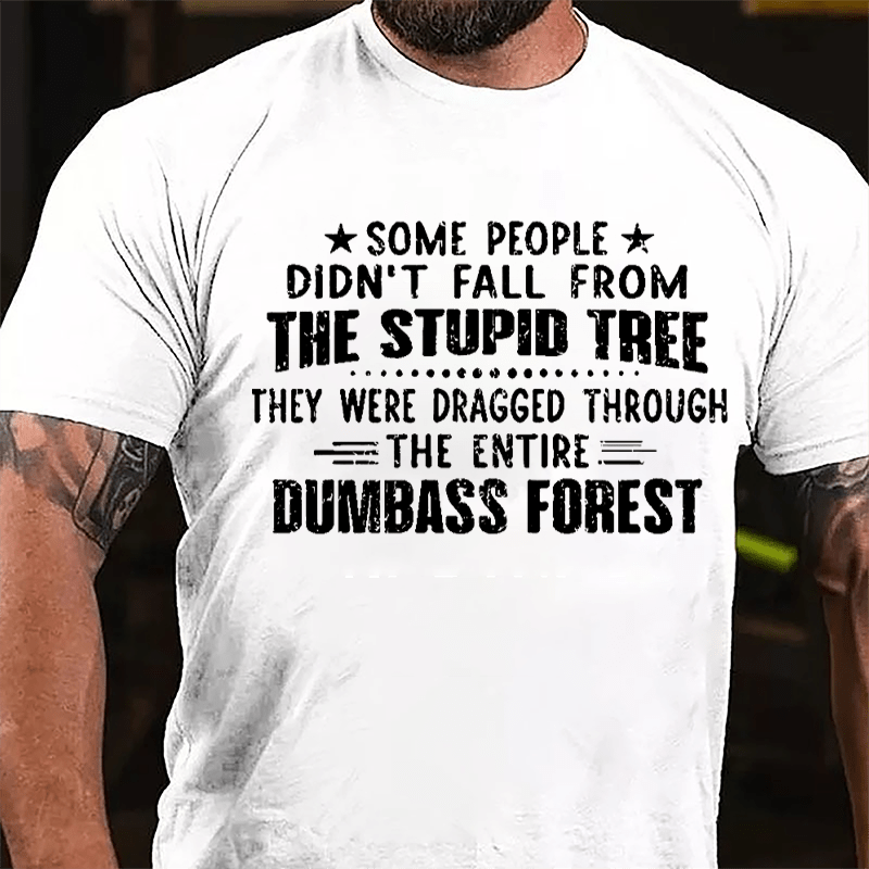 Some People Don't Fall From The Stupid Tree They Were Dragged Through The Entire Dumbass Forest Cotton T-shirt