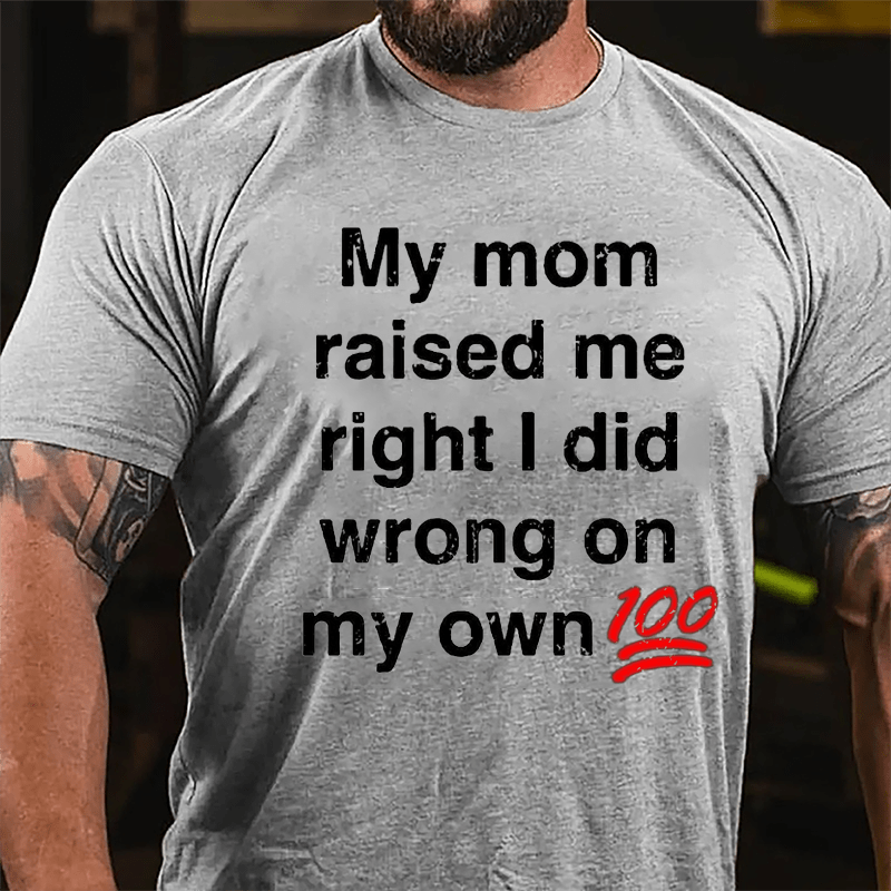 My Mom Raised My Right I Did Wrong On My Own 100 Cotton T-shirt