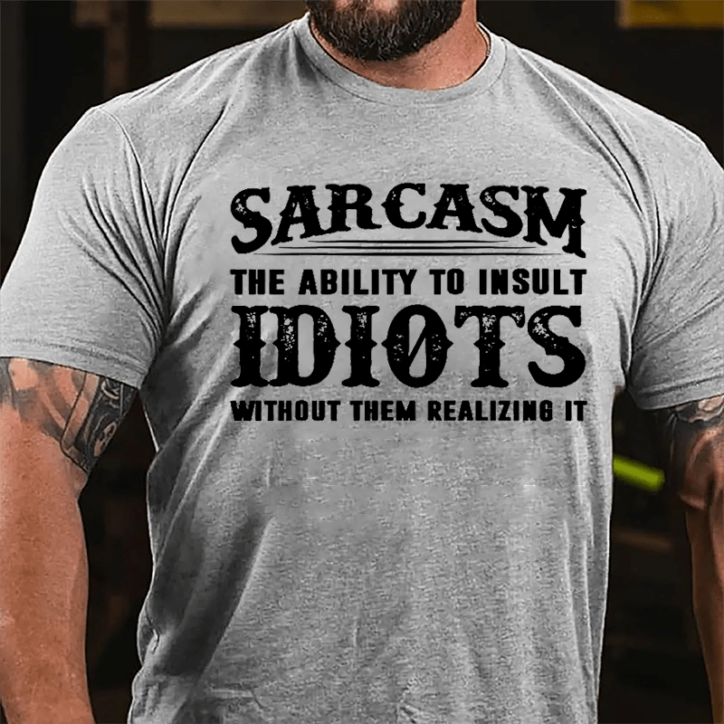 Sarcasm The Ability To Insult Idiots Without Them Realizing It Cotton T-shirt