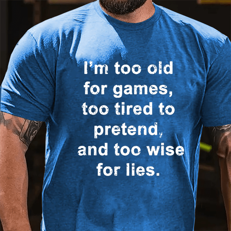 I'm Too Old For Games Too Tired To Pretend And Too Wise For Lies Men's Cotton T-shirt