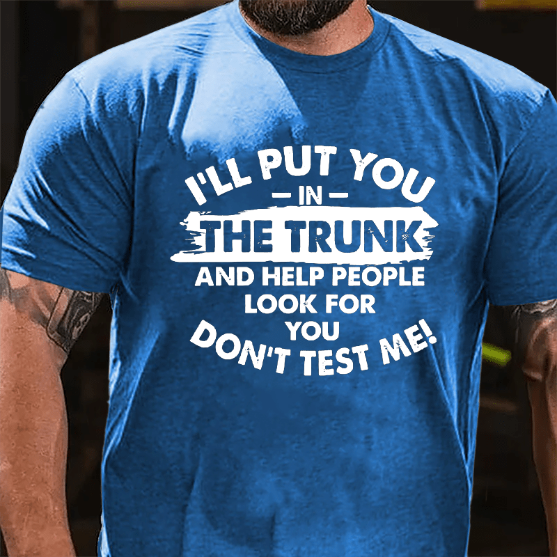 I'll Put You In The Trunk And Help People Look For You, Don't Test Me Cotton T-shirt