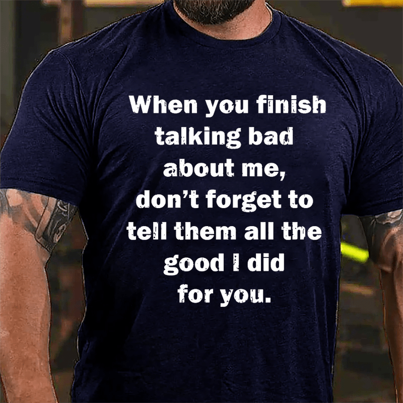 When You Finish Talking Bad About Me Don't Forget To Tell Them All The Good I Did For You Cotton T-shirt