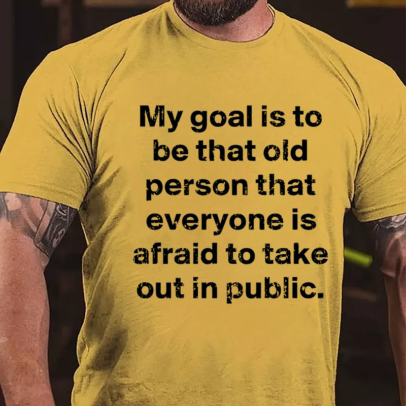 My Goal Is To Be That Old Person That Everyone Is Afraid To Take Out In Public Cotton T-shirt